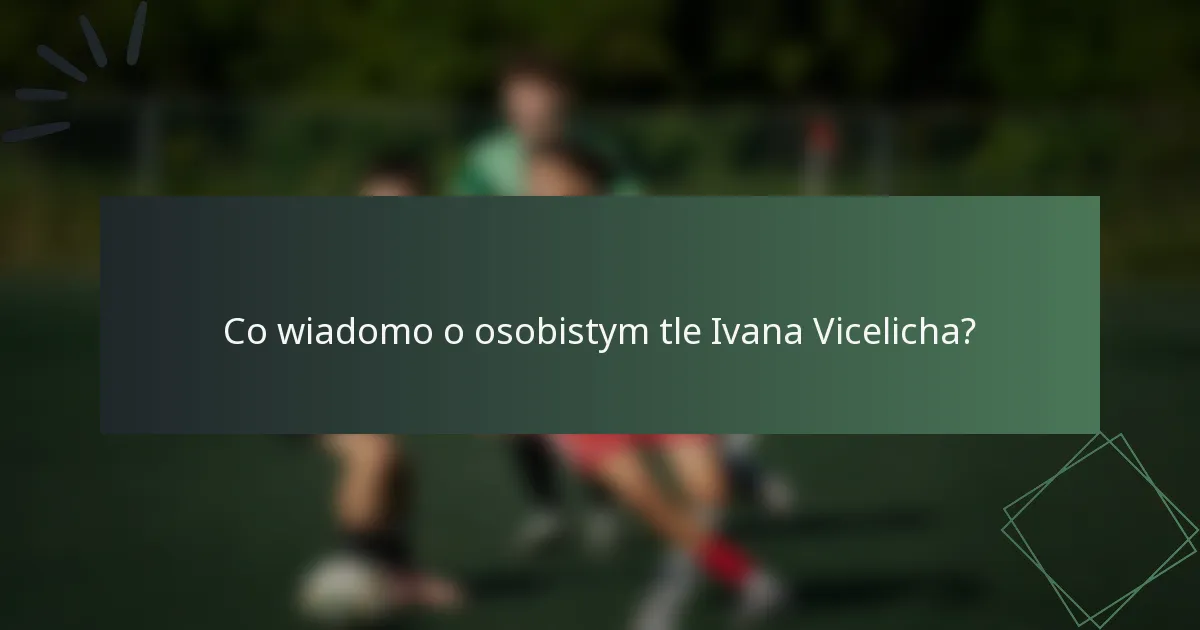 Co wiadomo o osobistym tle Ivana Vicelicha?