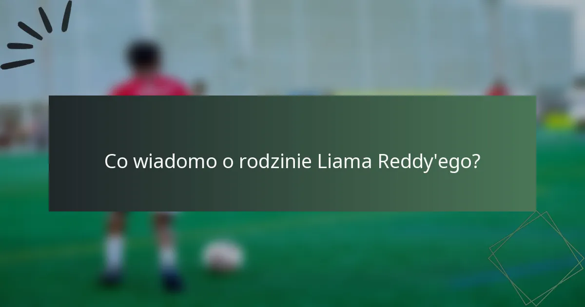 Co wiadomo o rodzinie Liama Reddy'ego?