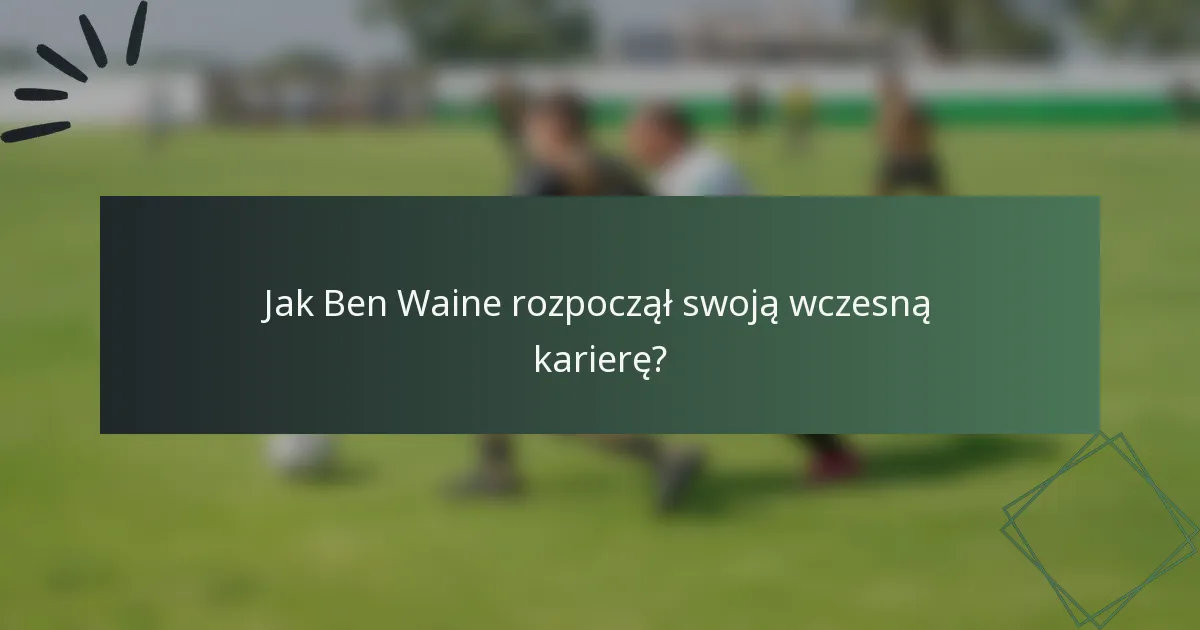 Jak Ben Waine rozpoczął swoją wczesną karierę?