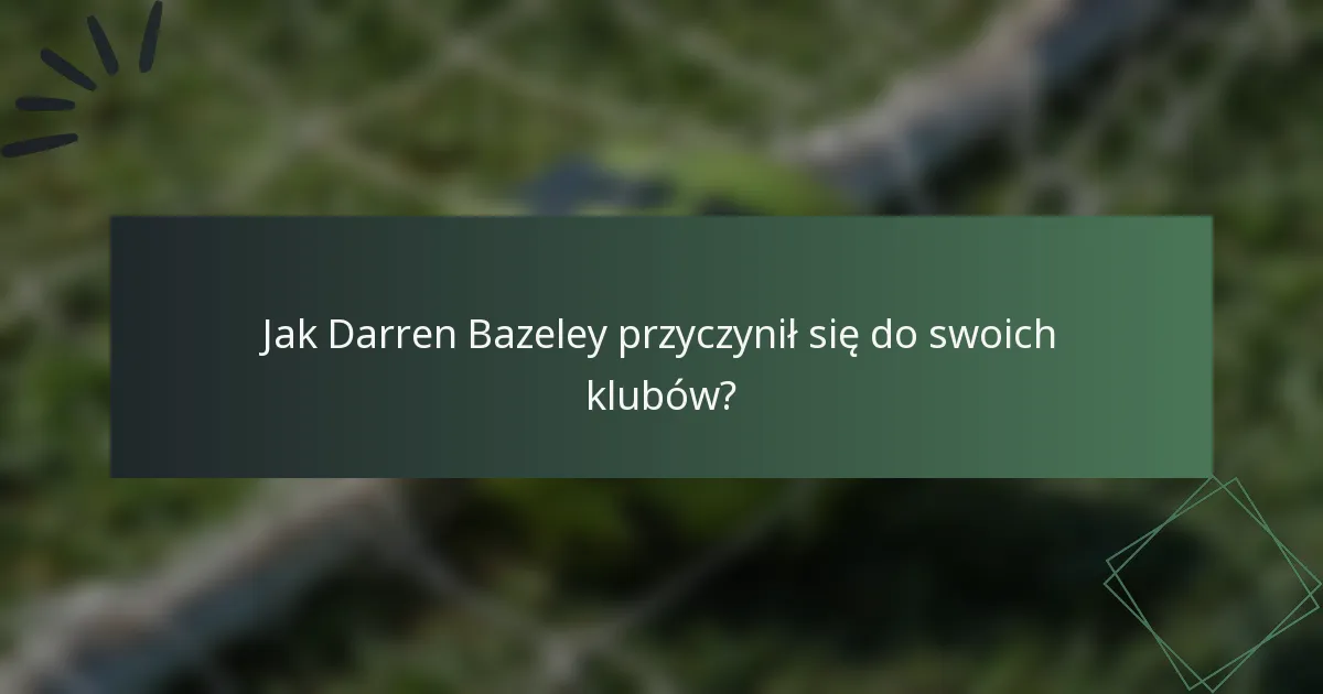 Jak Darren Bazeley przyczynił się do swoich klubów?
