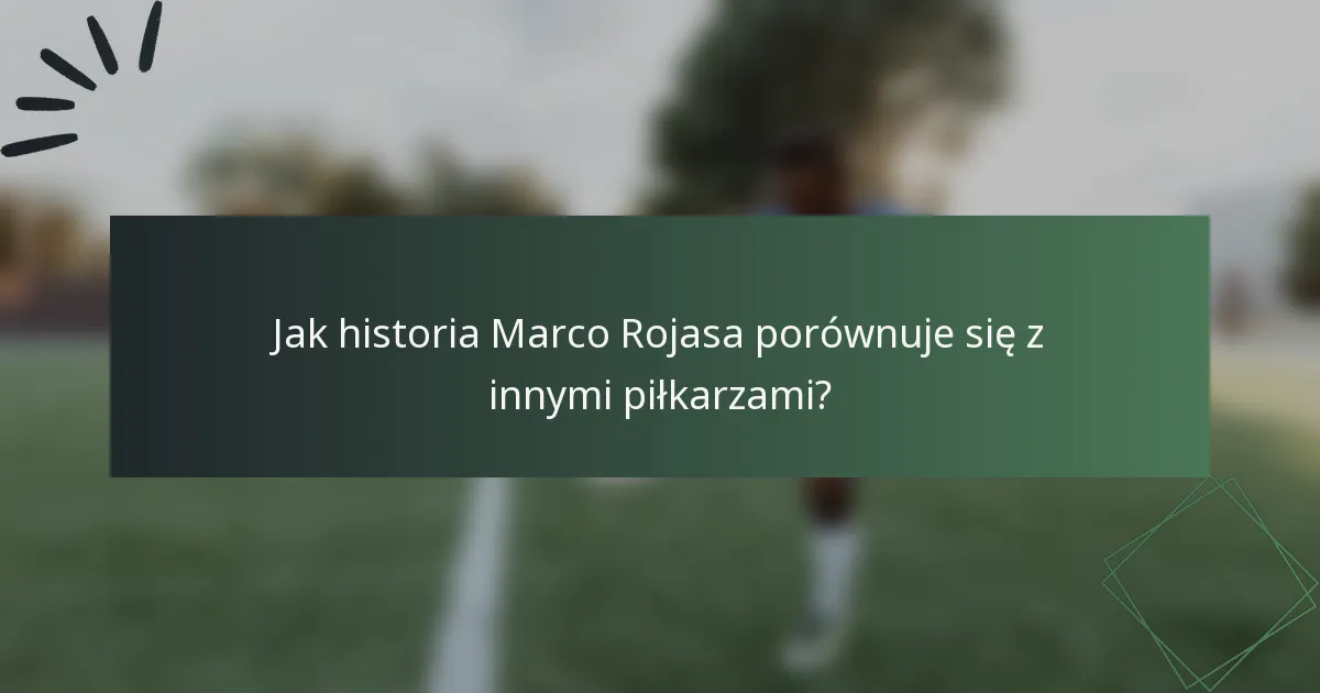 Jak historia Marco Rojasa porównuje się z innymi piłkarzami?