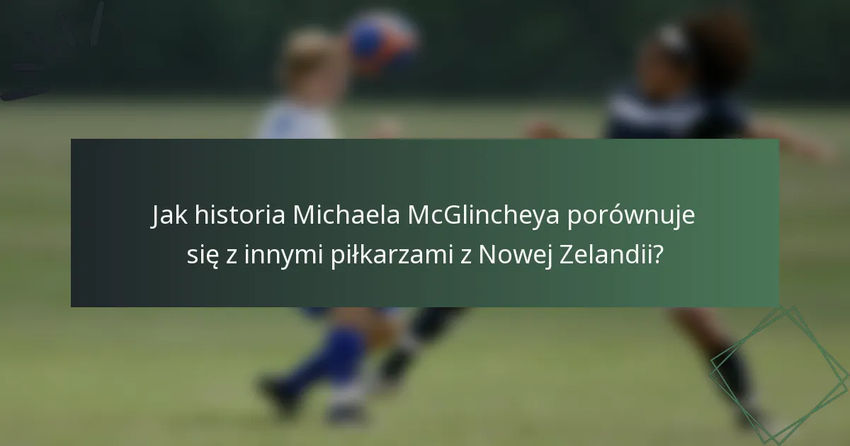 Jak historia Michaela McGlincheya porównuje się z innymi piłkarzami z Nowej Zelandii?