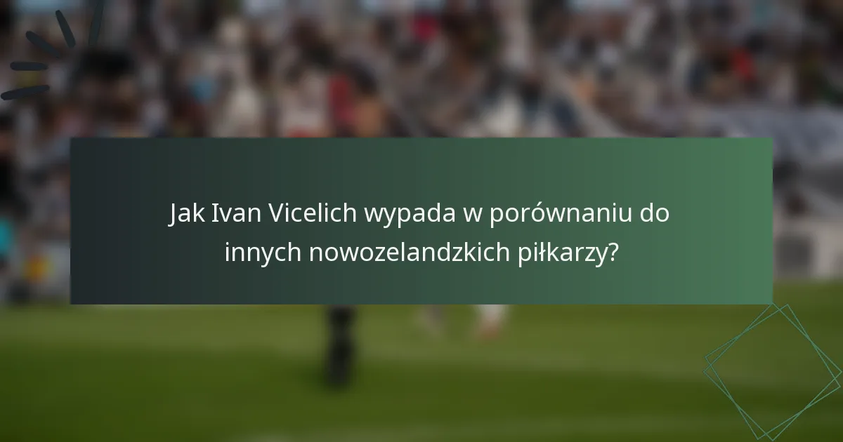 Jak Ivan Vicelich wypada w porównaniu do innych nowozelandzkich piłkarzy?