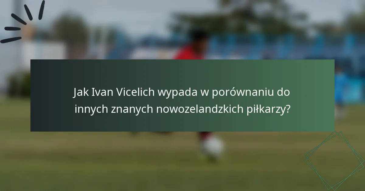 Jak Ivan Vicelich wypada w porównaniu do innych znanych nowozelandzkich piłkarzy?