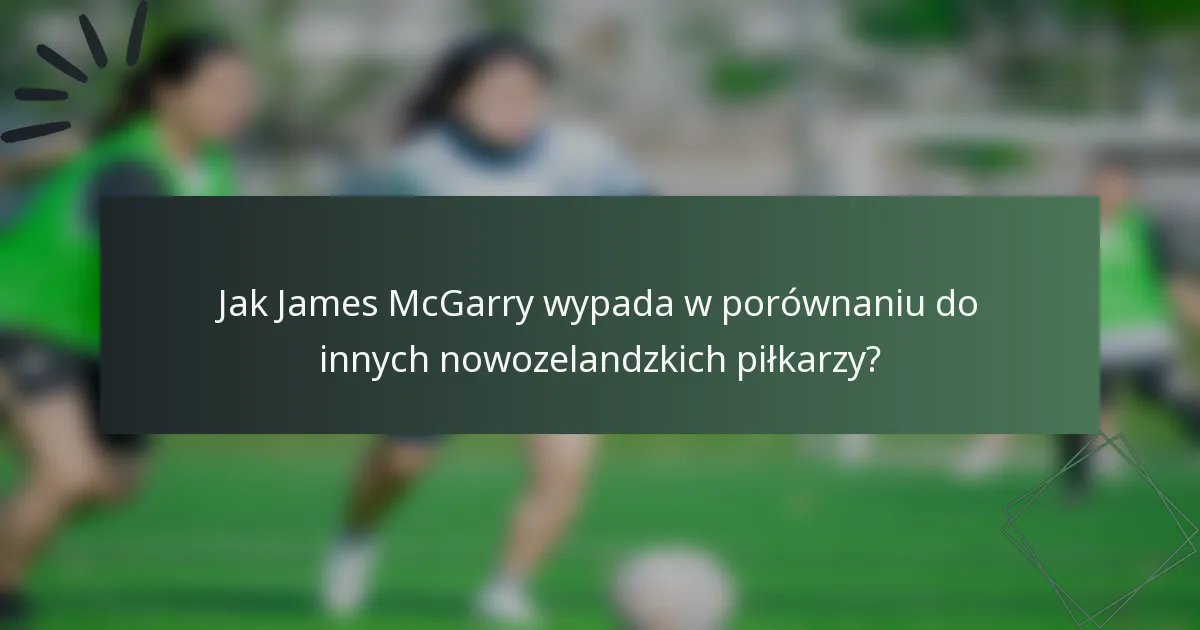 Jak James McGarry wypada w porównaniu do innych nowozelandzkich piłkarzy?