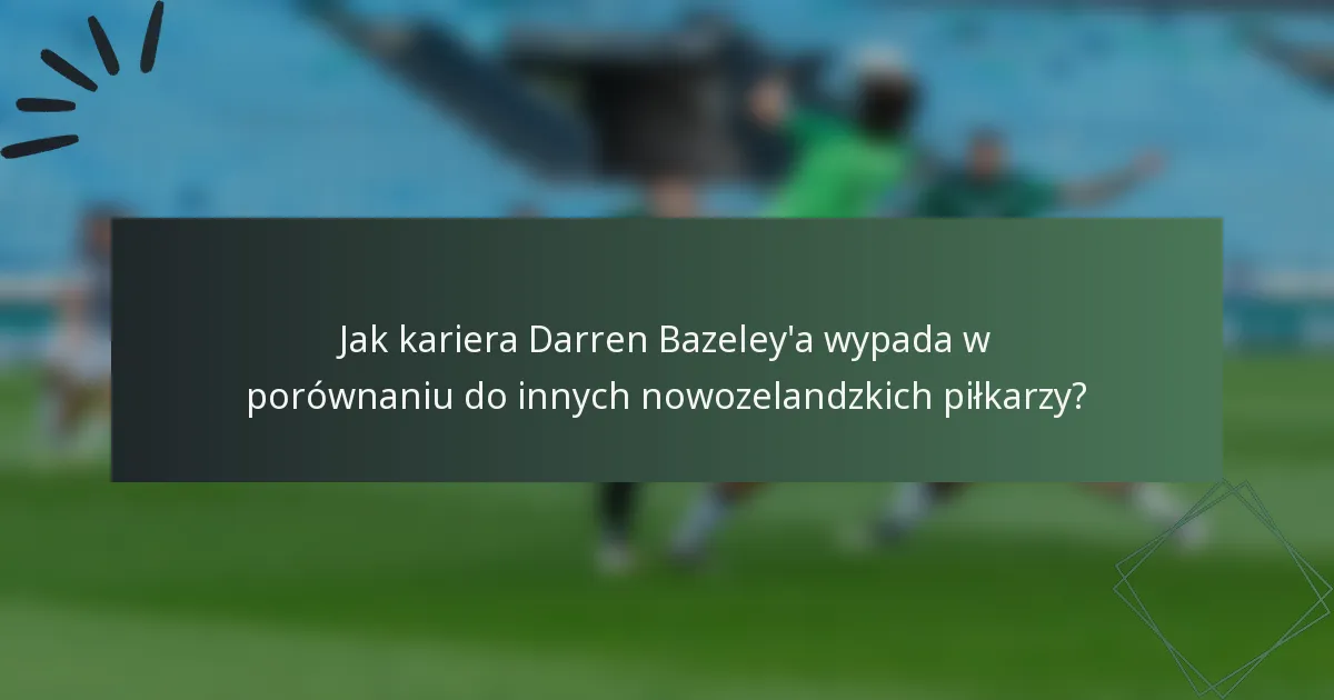 Jak kariera Darren Bazeley'a wypada w porównaniu do innych nowozelandzkich piłkarzy?