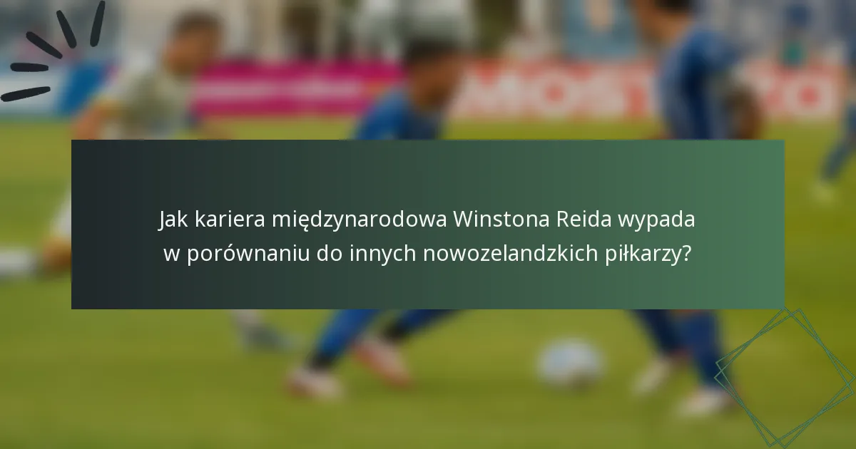 Jak kariera międzynarodowa Winstona Reida wypada w porównaniu do innych nowozelandzkich piłkarzy?