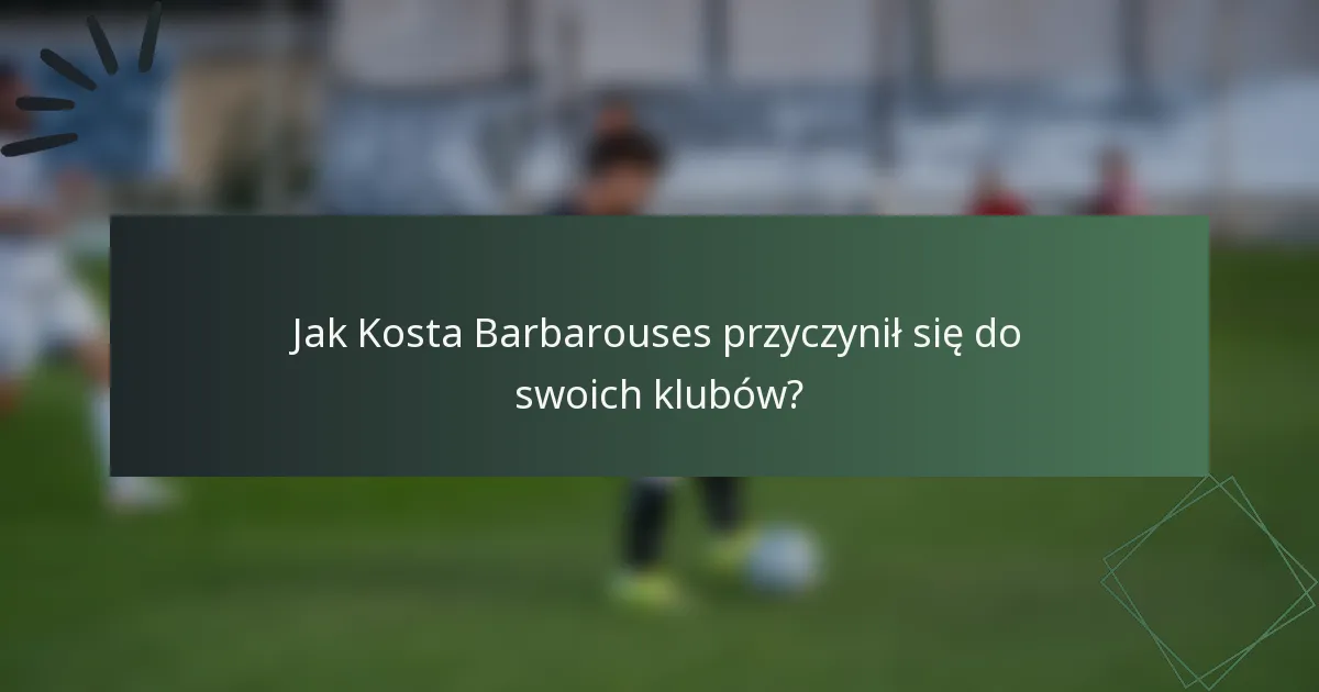 Jak Kosta Barbarouses przyczynił się do swoich klubów?