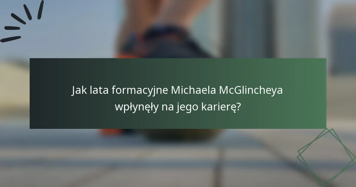 Jak lata formacyjne Michaela McGlincheya wpłynęły na jego karierę?