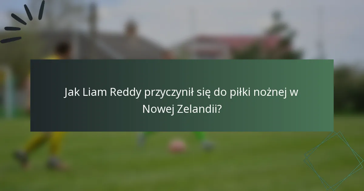 Jak Liam Reddy przyczynił się do piłki nożnej w Nowej Zelandii?
