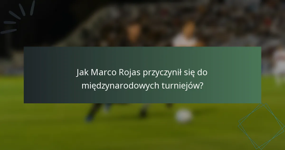 Jak Marco Rojas przyczynił się do międzynarodowych turniejów?