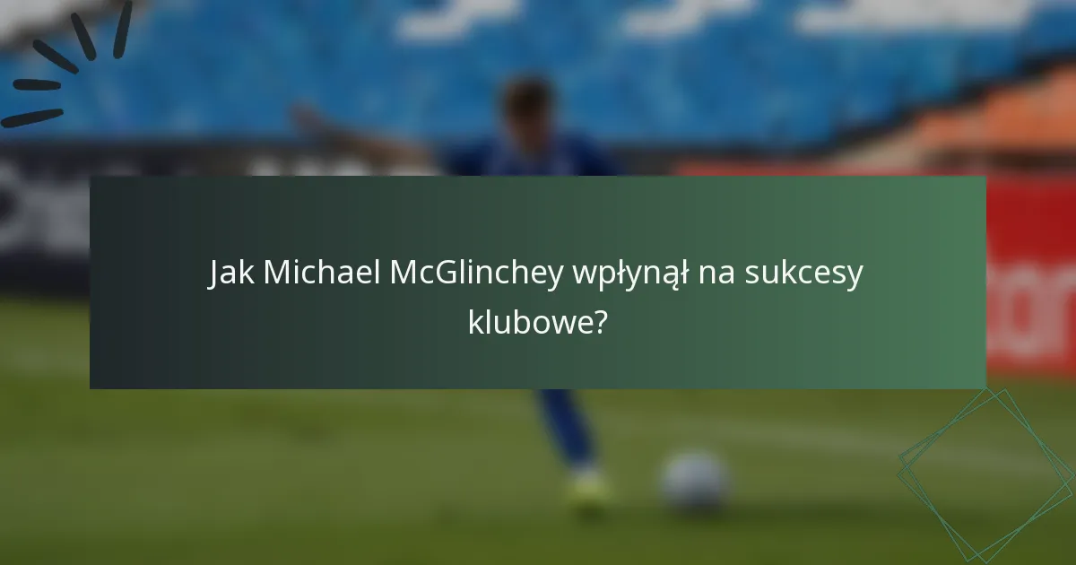 Jak Michael McGlinchey wpłynął na sukcesy klubowe?