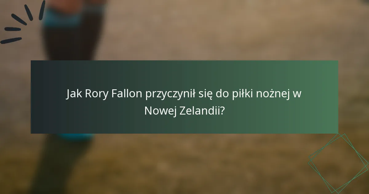 Jak Rory Fallon przyczynił się do piłki nożnej w Nowej Zelandii?