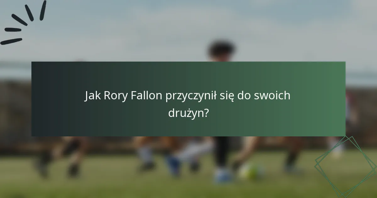 Jak Rory Fallon przyczynił się do swoich drużyn?