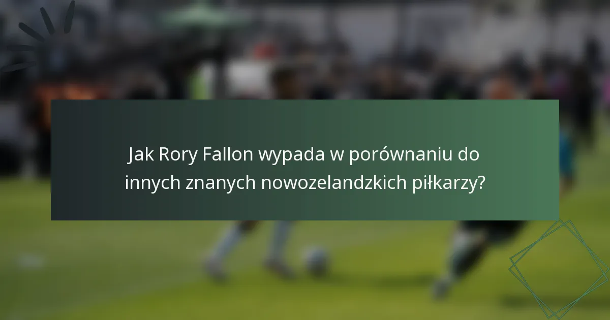 Jak Rory Fallon wypada w porównaniu do innych znanych nowozelandzkich piłkarzy?