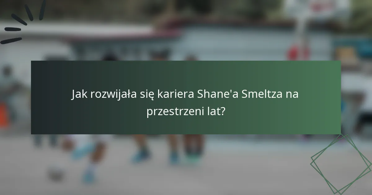 Jak rozwijała się kariera Shane'a Smeltza na przestrzeni lat?