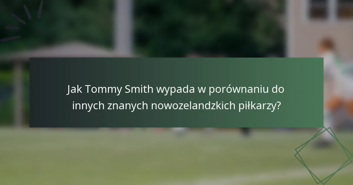 Jak Tommy Smith wypada w porównaniu do innych znanych nowozelandzkich piłkarzy?