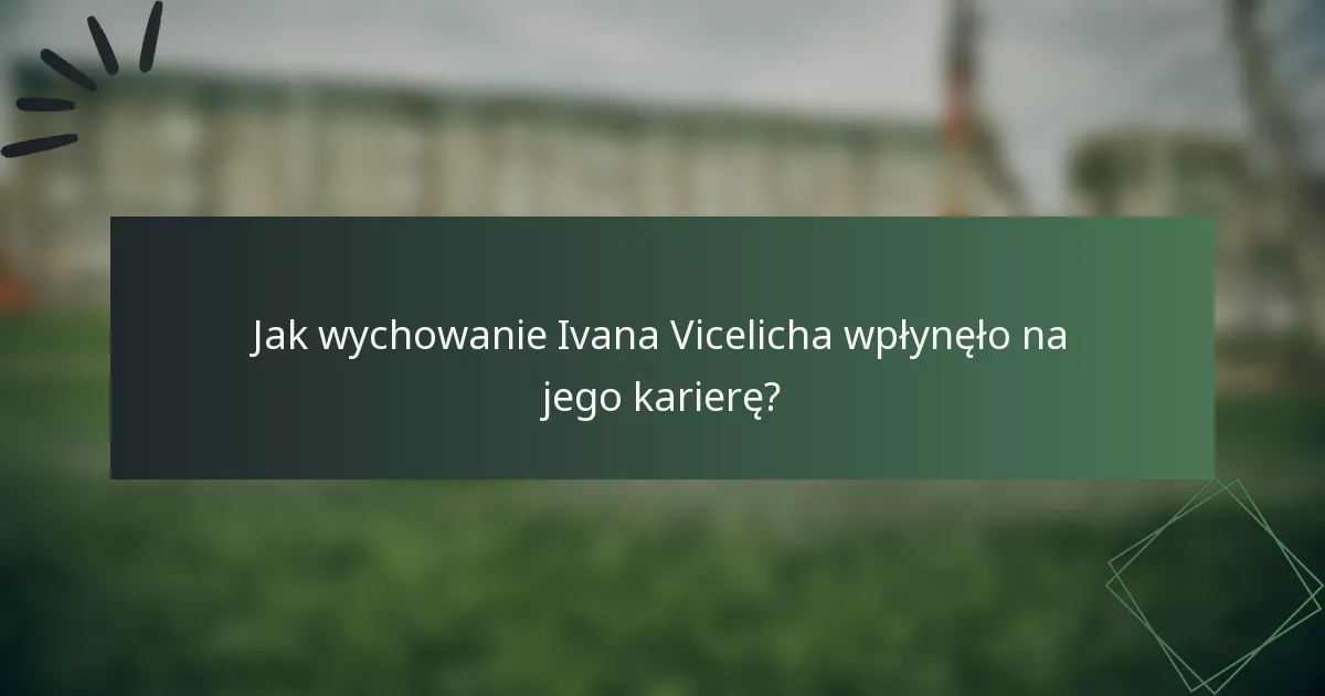 Jak wychowanie Ivana Vicelicha wpłynęło na jego karierę?