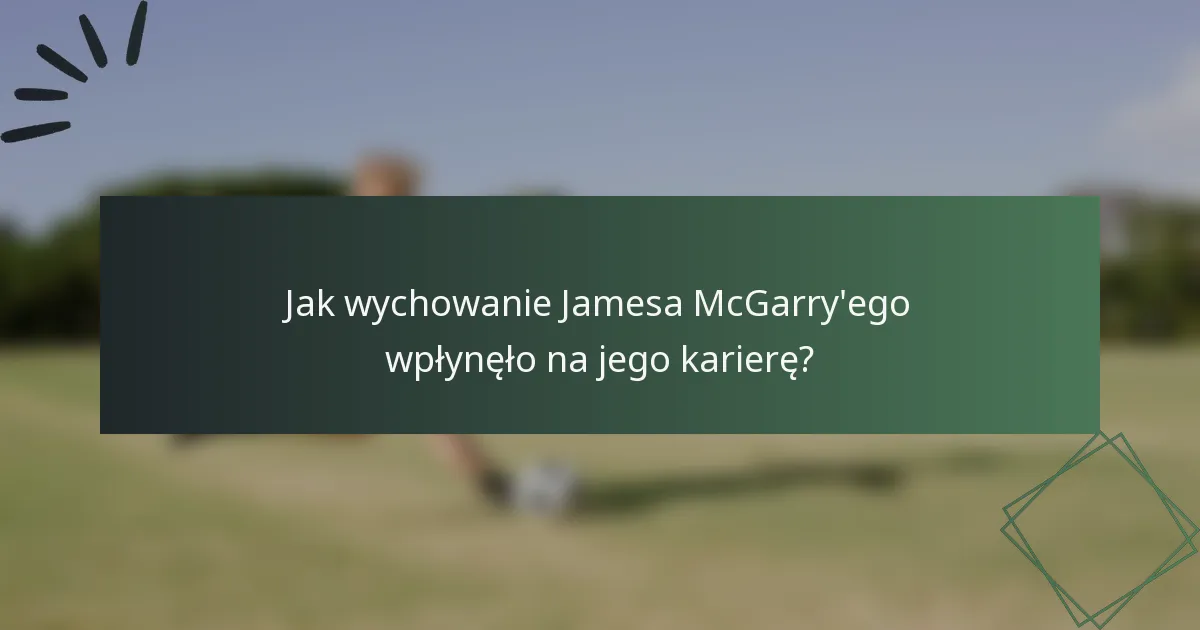 Jak wychowanie Jamesa McGarry'ego wpłynęło na jego karierę?