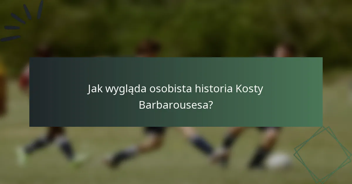 Jak wygląda osobista historia Kosty Barbarousesa?
