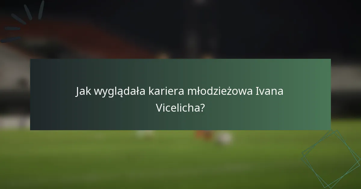 Jak wyglądała kariera młodzieżowa Ivana Vicelicha?