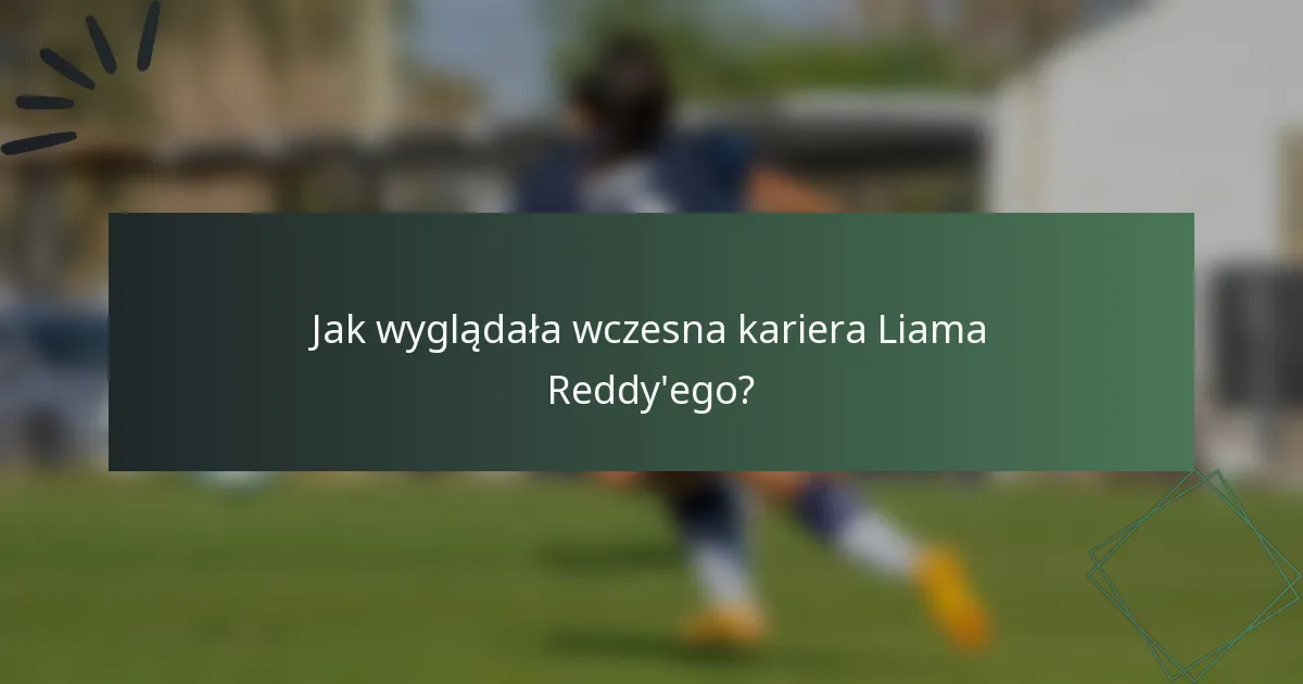 Jak wyglądała wczesna kariera Liama Reddy'ego?