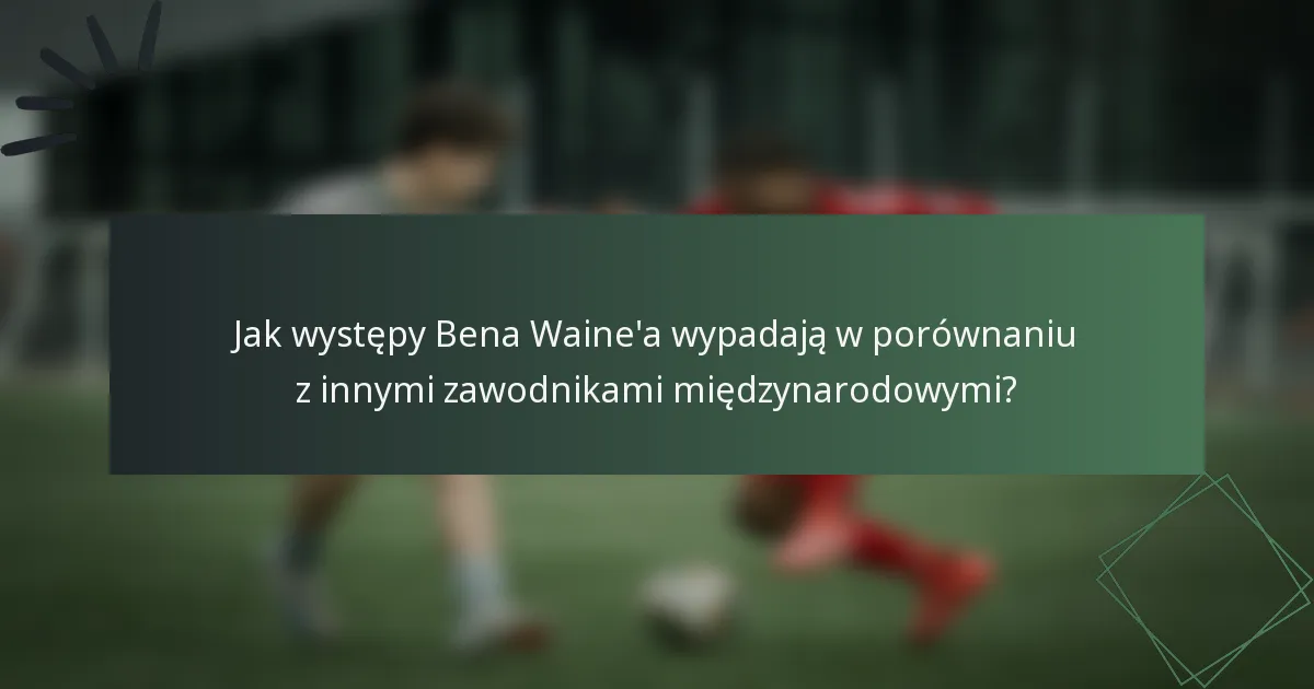 Jak występy Bena Waine'a wypadają w porównaniu z innymi zawodnikami międzynarodowymi?