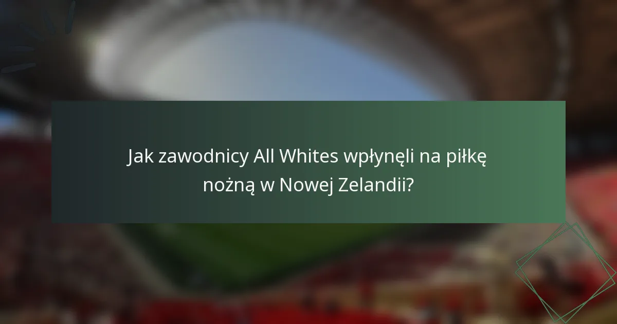 Jak zawodnicy All Whites wpłynęli na piłkę nożną w Nowej Zelandii?