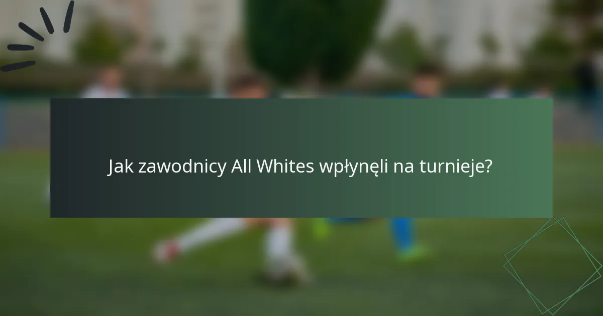 Jak zawodnicy All Whites wpłynęli na turnieje?