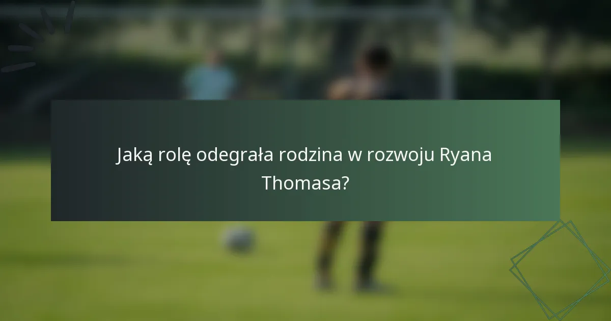 Jaką rolę odegrała rodzina w rozwoju Ryana Thomasa?