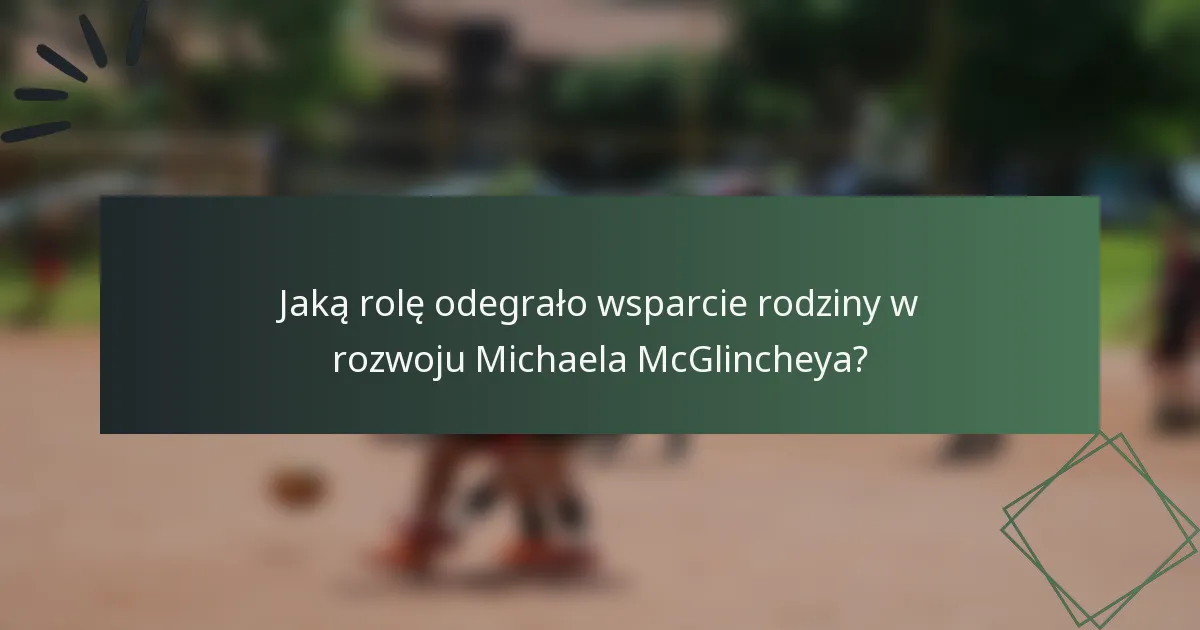 Jaką rolę odegrało wsparcie rodziny w rozwoju Michaela McGlincheya?