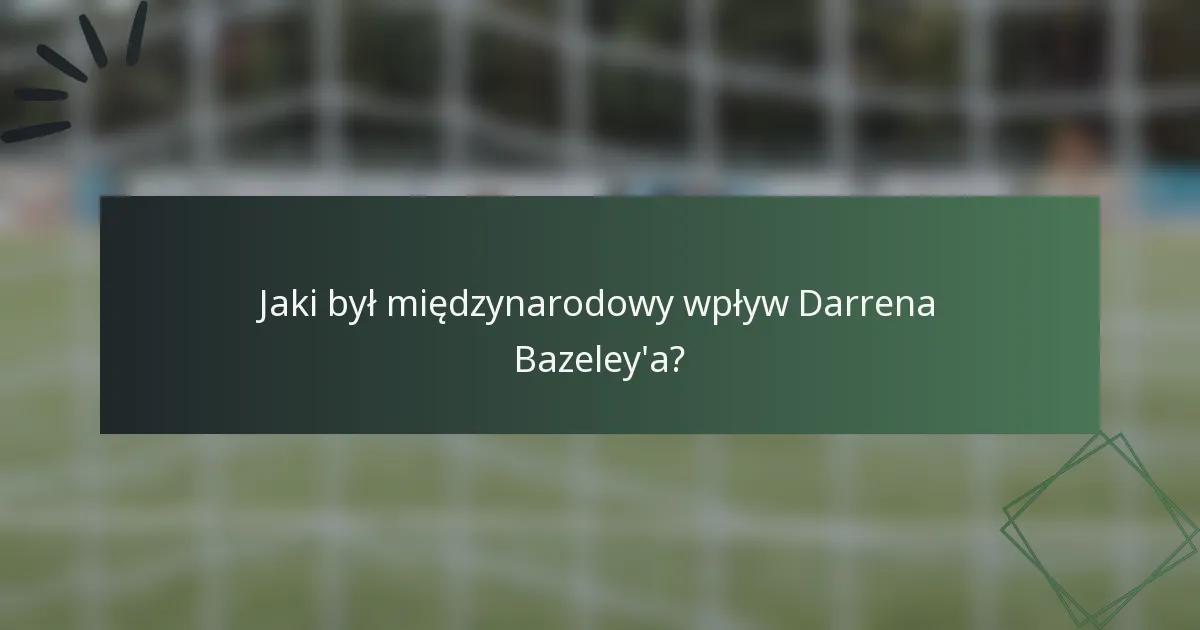 Jaki był międzynarodowy wpływ Darrena Bazeley'a?