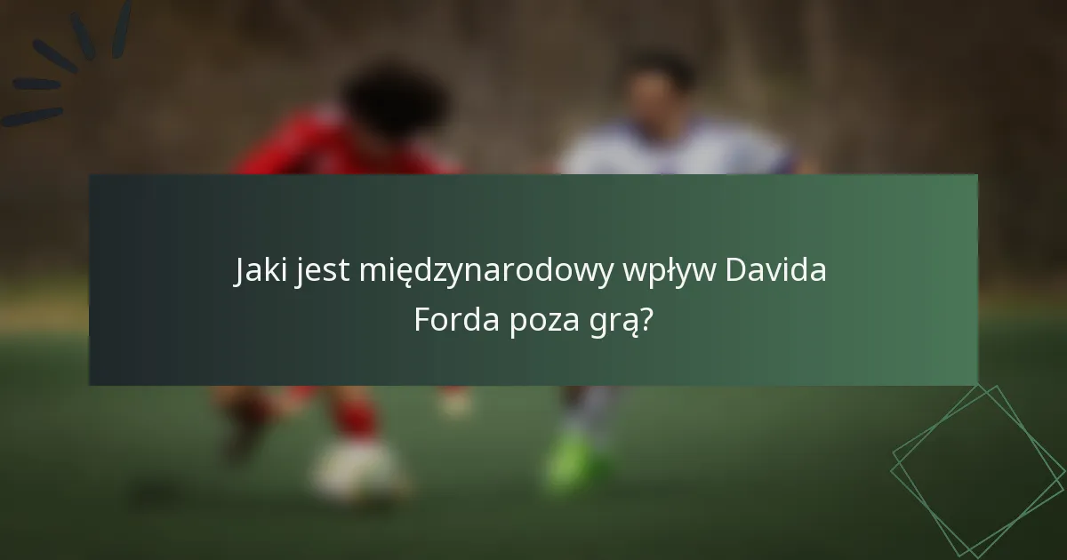Jaki jest międzynarodowy wpływ Davida Forda poza grą?