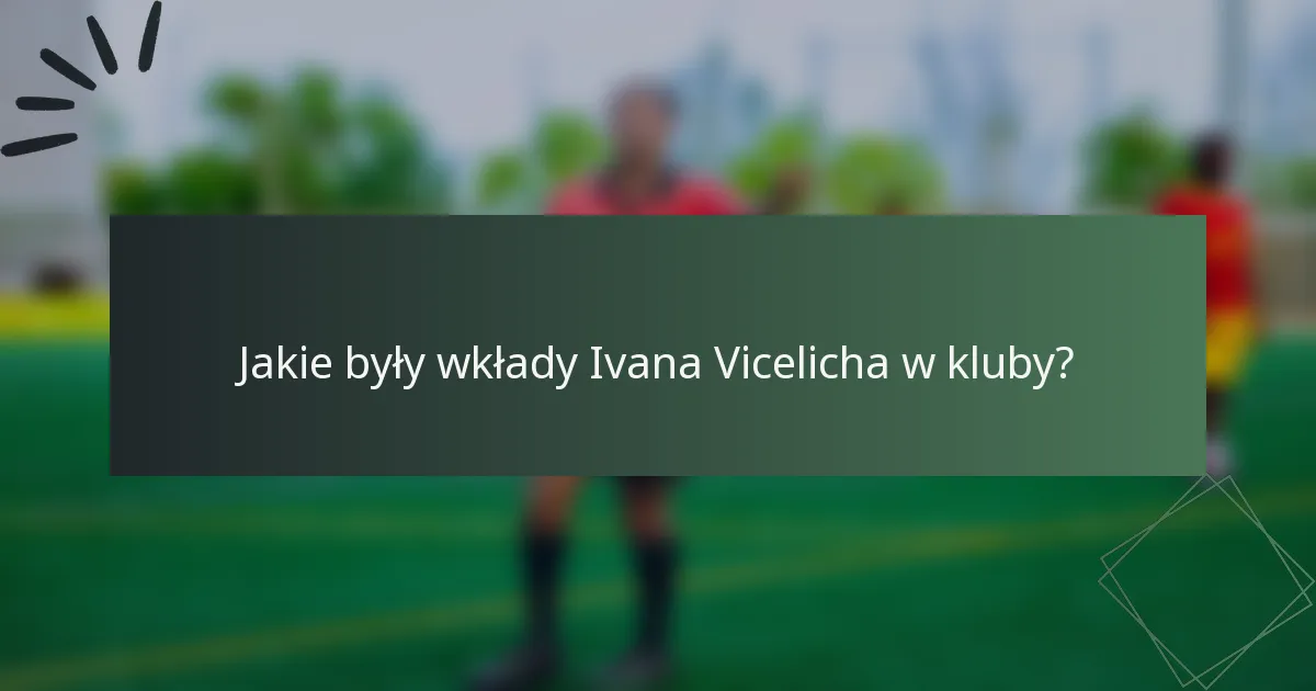 Jakie były wkłady Ivana Vicelicha w kluby?