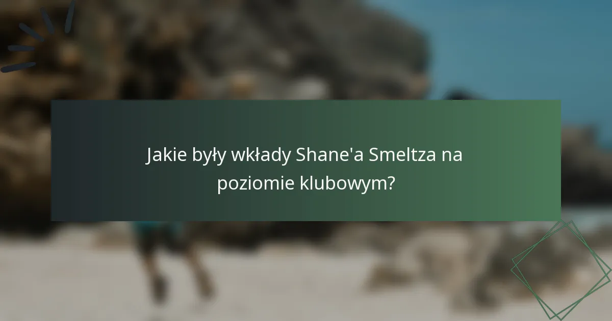 Jakie były wkłady Shane'a Smeltza na poziomie klubowym?