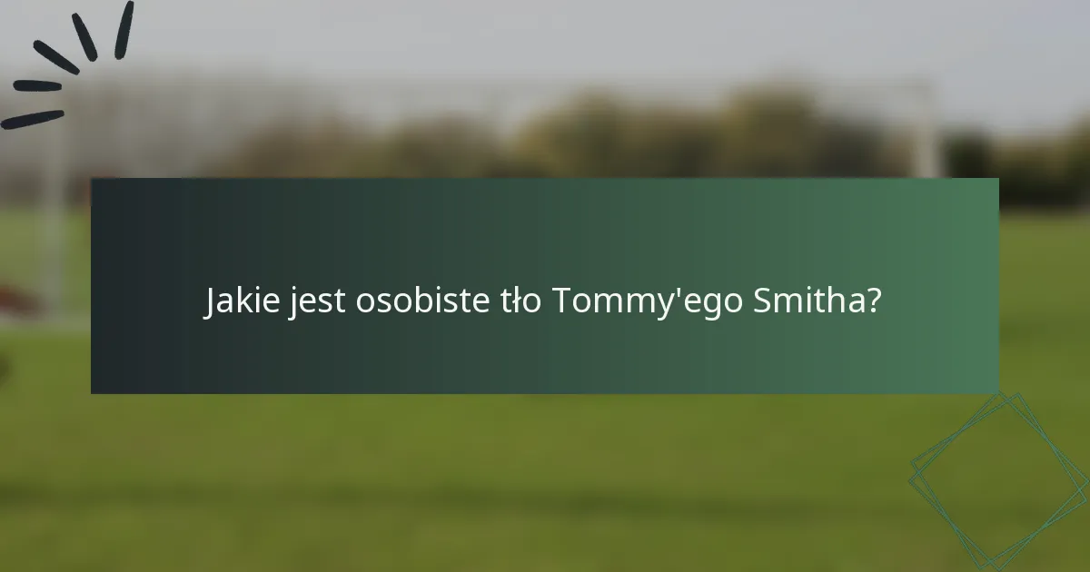 Jakie jest osobiste tło Tommy'ego Smitha?