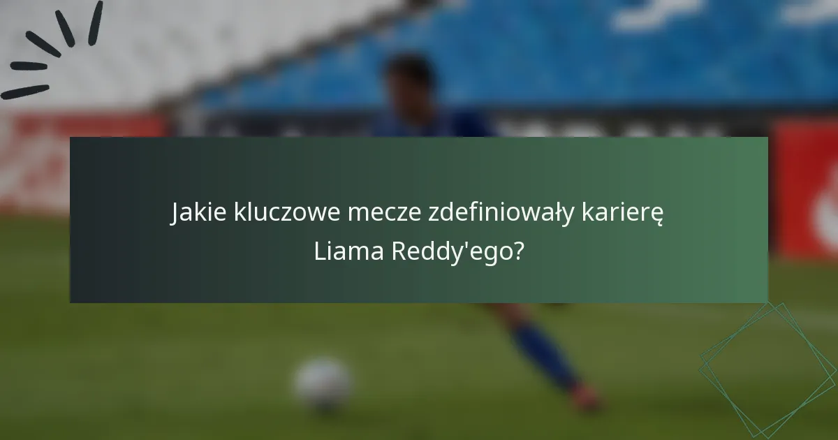 Jakie kluczowe mecze zdefiniowały karierę Liama Reddy'ego?
