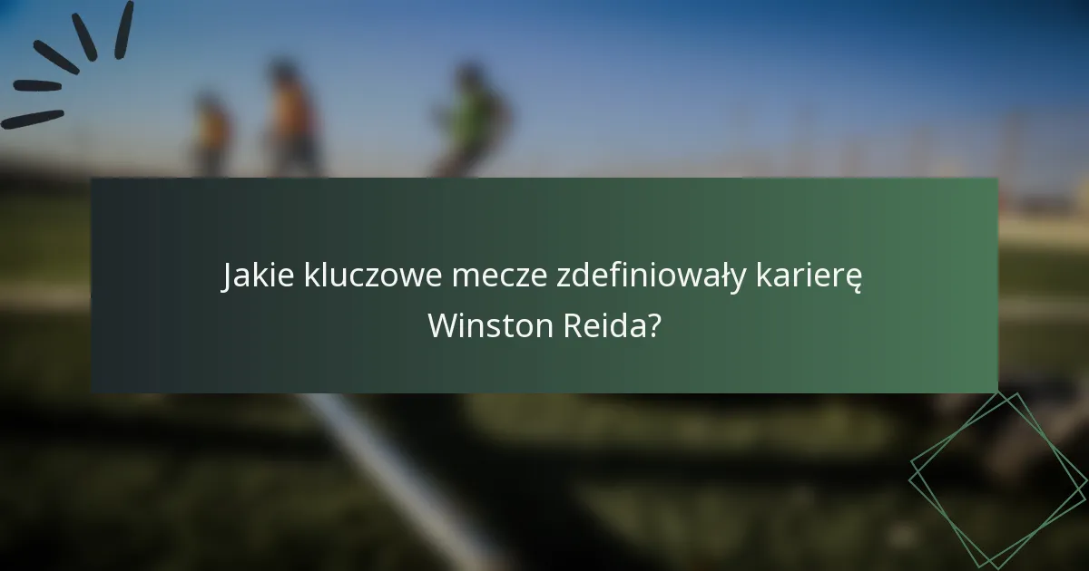 Jakie kluczowe mecze zdefiniowały karierę Winston Reida?