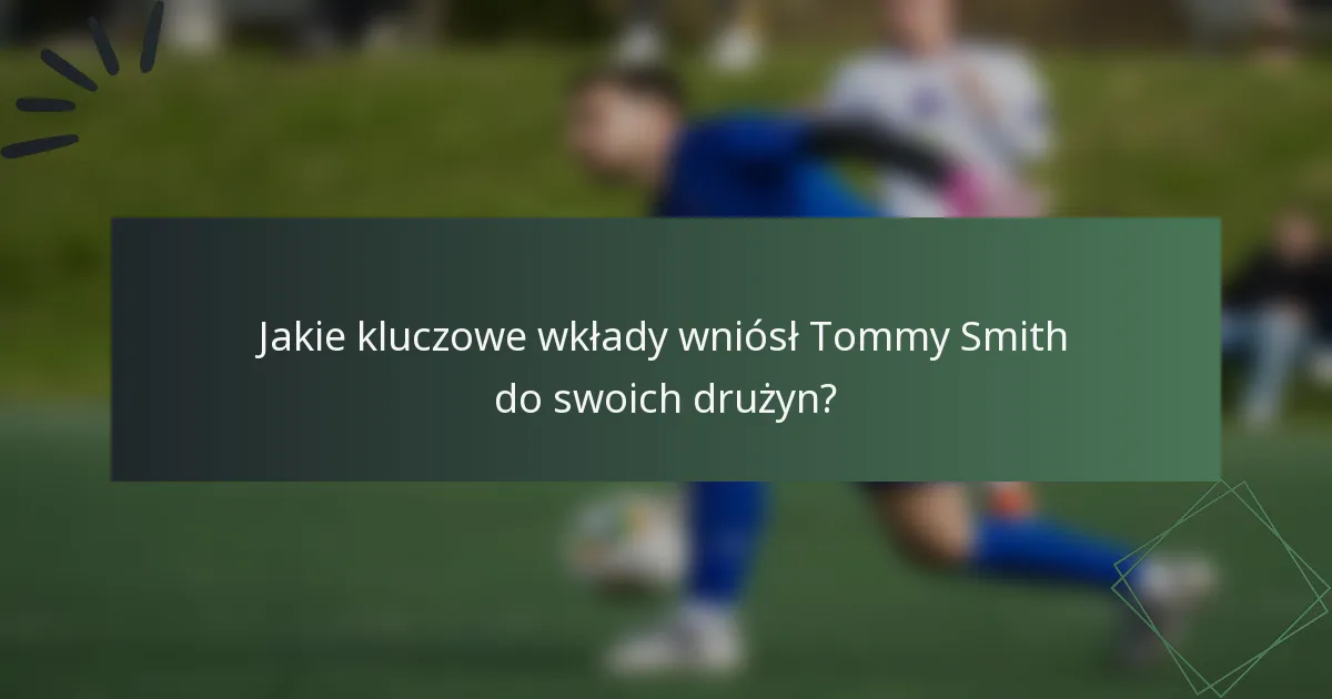 Jakie kluczowe wkłady wniósł Tommy Smith do swoich drużyn?