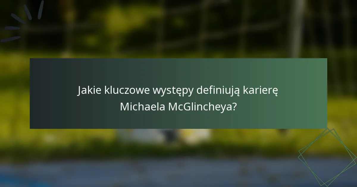 Jakie kluczowe występy definiują karierę Michaela McGlincheya?
