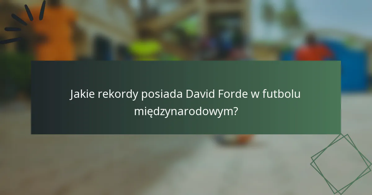 Jakie rekordy posiada David Forde w futbolu międzynarodowym?