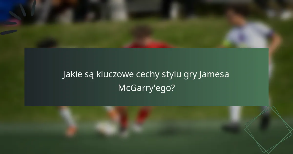 Jakie są kluczowe cechy stylu gry Jamesa McGarry'ego?