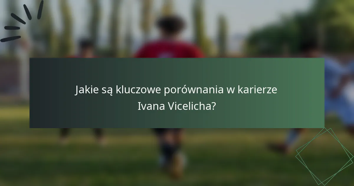 Jakie są kluczowe porównania w karierze Ivana Vicelicha?