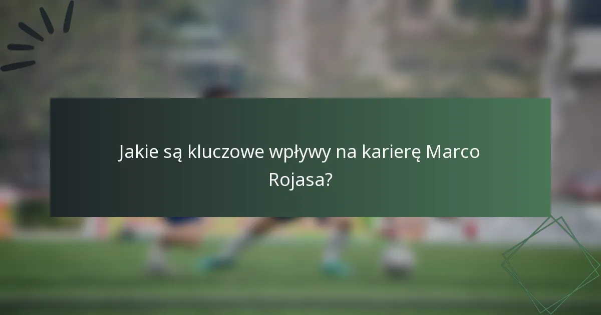Jakie są kluczowe wpływy na karierę Marco Rojasa?