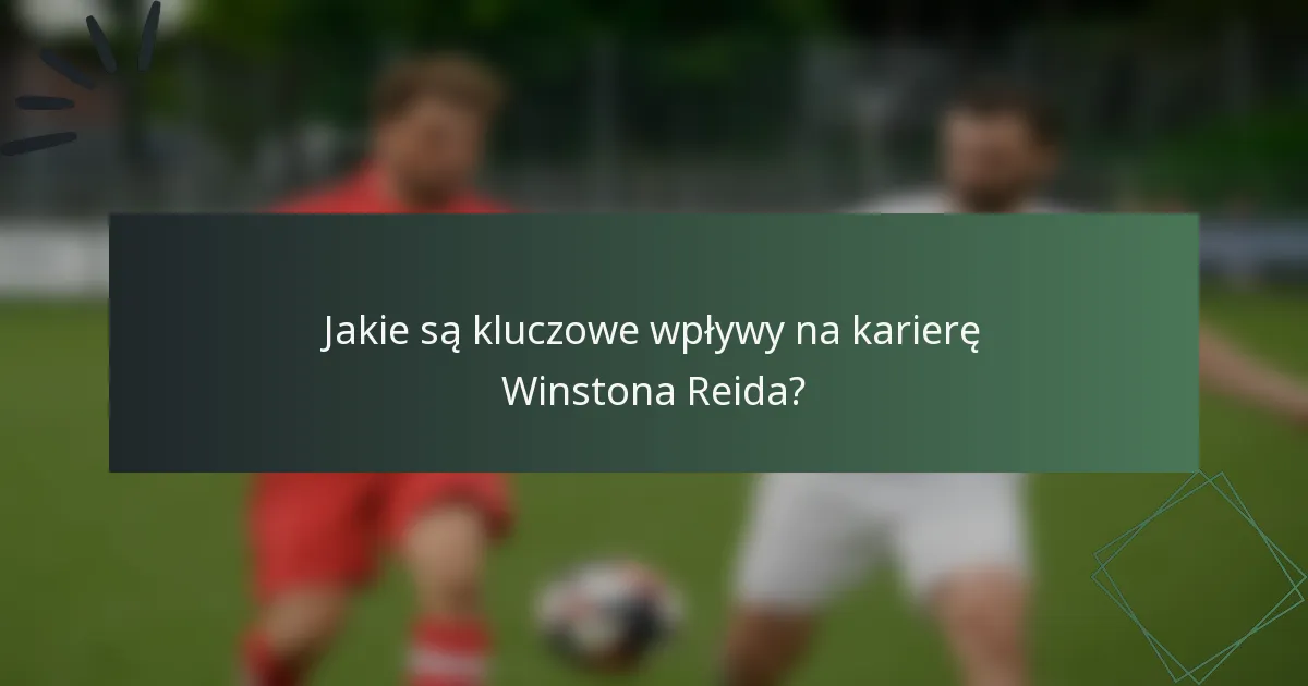 Jakie są kluczowe wpływy na karierę Winstona Reida?