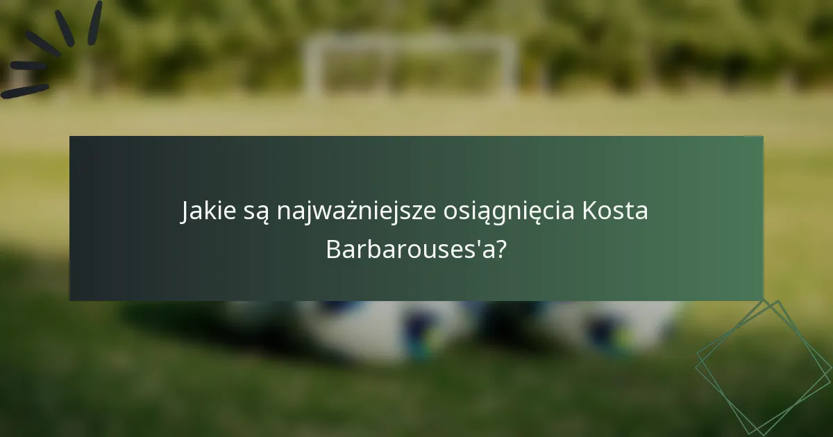 Jakie są najważniejsze osiągnięcia Kosta Barbarouses'a?