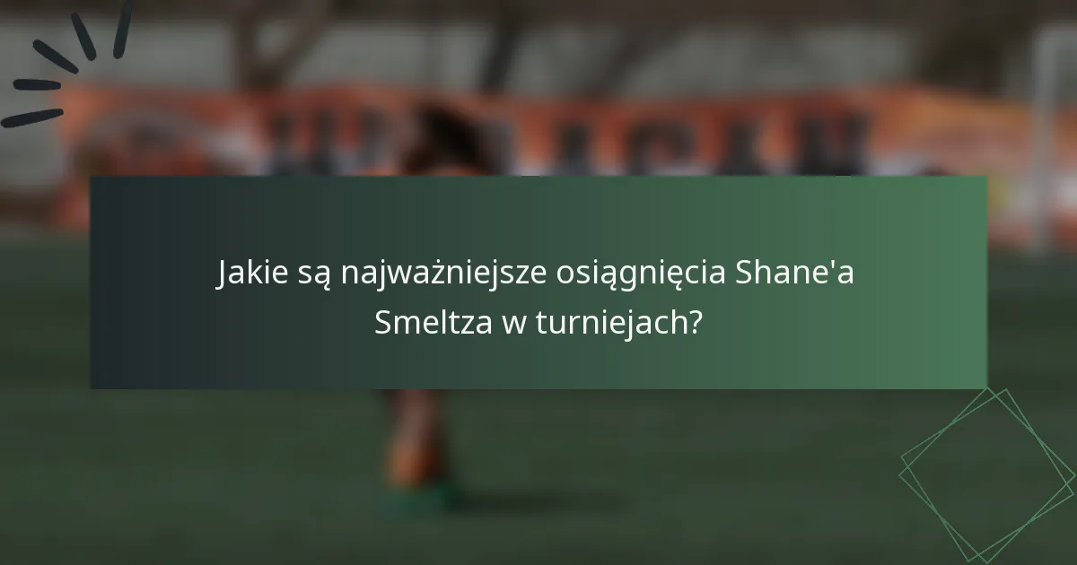 Jakie są najważniejsze osiągnięcia Shane'a Smeltza w turniejach?
