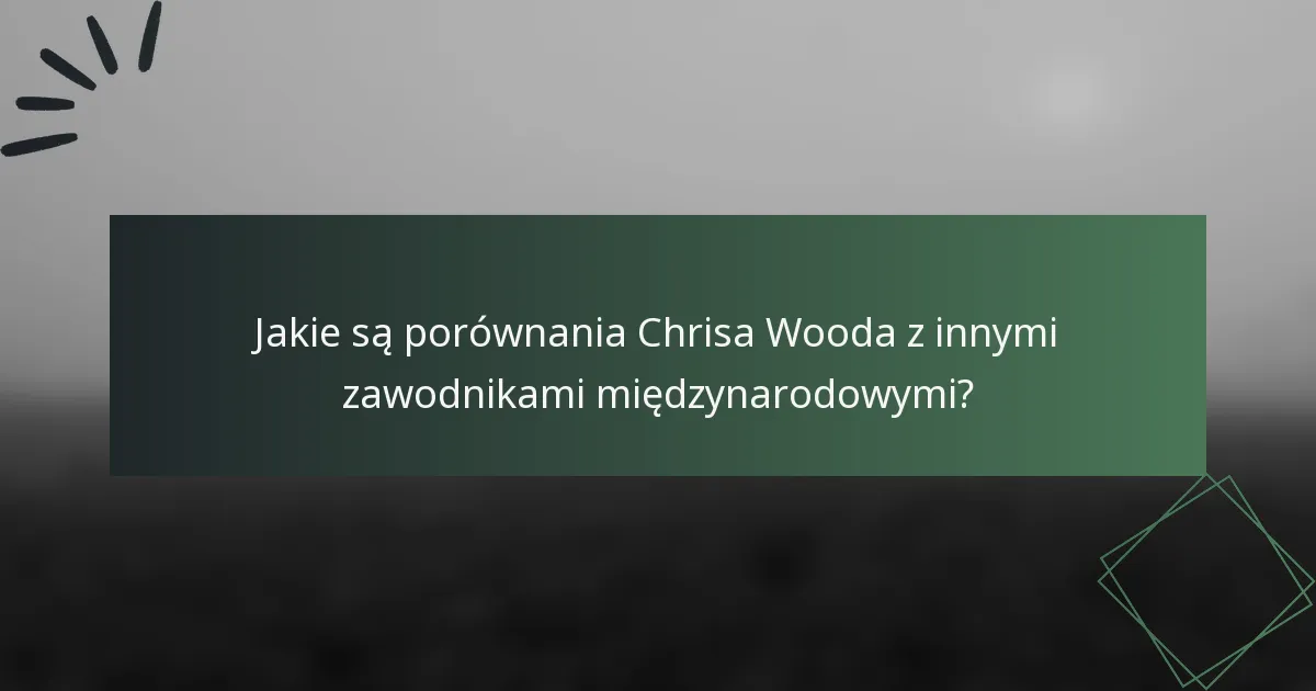 Jakie są porównania Chrisa Wooda z innymi zawodnikami międzynarodowymi?