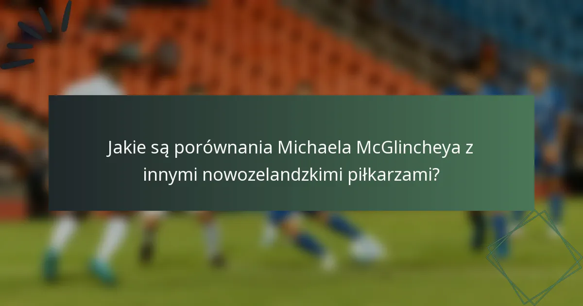 Jakie są porównania Michaela McGlincheya z innymi nowozelandzkimi piłkarzami?