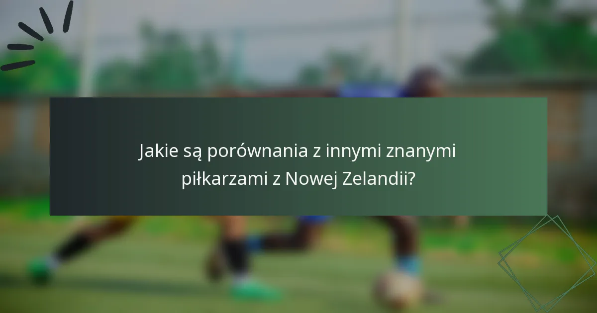 Jakie są porównania z innymi znanymi piłkarzami z Nowej Zelandii?